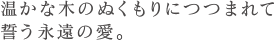 温かな木のぬくもりにつつまれて誓う永遠の愛。