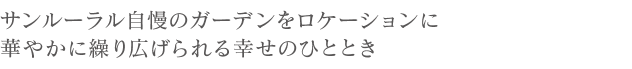 サンルーラル自慢のガーデンをロケーションに華やかに繰り広げられる幸せのひととき。