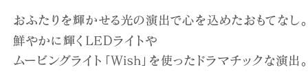 おふたりを輝かせる光の演出と心を込めたおもてなし。