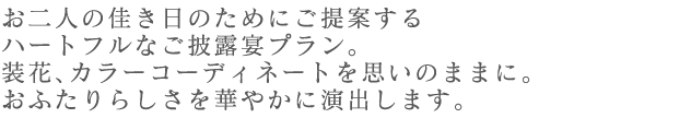 装花、カラーコーディネートを思いのままに。おふたりらしさを華やかに演出します。