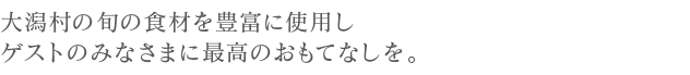 大潟村の旬の食材を豊富に使用し、ゲストのみなさまに最高のおもてなしを。