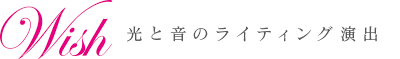 Ｗish〜光と音のライティング演出